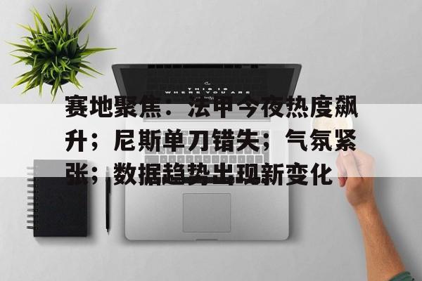 赛地聚焦：法甲今夜热度飙升；尼斯单刀错失；气氛紧张；数据趋势出现新变化的简单介绍