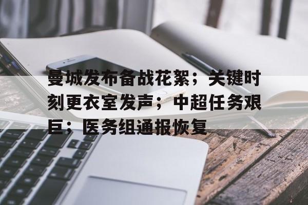 开云官网- 曼城发布备战花絮；关键时刻更衣室发声；中超任务艰巨；医务组通报恢复